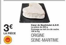 3€  la pièce  cœur de neufchatel a.o.p. la pièce de 200 g fromage au lait cru de vache 15€ le kg  origine seine-maritime 