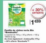 Bonduelle BIO  +30%) OFFERTS  1 €89  Feuille de chêne verte Bio "Bonduelle"  Le schade 100g+30g offerta 130 g 14€54 lokg  Au choix également: Iceberg Bio 175 g -30% offerts "Bonduell 