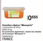 10 €85  carottes râpées "monoprix" la barquette de 300 g  2683 lokg  en promotion également: toutes les salades de la marque "monoprix  transforme en  france 