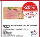 FRANCE  AU RAYON FRAIS EMBALLE  Jambon à l'ancienne cuit au torchon  -20%  IMMEDIATEMENT  21€59  La banquette de tranches=240g  Origine 