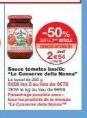 -50%  sur le article immediatement  2€54  elinite  sauce tomates basilic "le conserve della nonna" le bocal de 350 g seos les 2 au lieu de 6€78 7€26 la kg au lieu de 9€69 panachage possible avec: tous