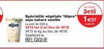 alpro  3E13 le kg au lieu de 4€18 Transforme en  BELGIQUE  Spécialité végétale "Alpro" soja nature vanille Le pot de 500 g 3E13 les 2 au lieu de 4€18  LUDE  2e09  1e57  L'UNITÉ 