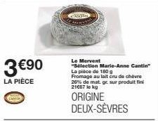 3 €90  LA PIÈCE  CAMER  Le Mervent  "Sélection Marie-Anne Cantin"  La pièce de 180 g Fromage au lait cru de chèvre 26% de mat. gr. sur produit fini 21667 lokg  ORIGINE DEUX-SÈVRES 