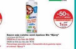 Sauce soja cuisine semi-épaisse Bio "Bjorg"  La brique de 250ml  2668 les 2 au lieu de 3€58  5€36 le litre au lieu de 7€16  BJORG  MANE a fras  WE  810  m  Panachage possible avec: Pansemble de la gam