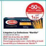 Barilla  COLLEZIONE  -50%  SUR LE ARTICLE IMMEDIATEMENT  1e24  LINGUINE  Linguine La Collezione "Barilla" Le paquet de 500  500g  2547 les 2 au lieu de 3€30 2647 la kg au lieu de 3€30 Panachage possib