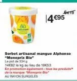 ser  14 €95  sorbet artisanal mangue alphonso "monoprix bio"  le pot de 334 g  14e82 le kg au lieu de 18€53  en promotion également: tous les produits de la marque "monoprix bio au rayon surgeles 