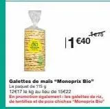 1475  1 €40  galettes de mais "monoprix bio" le paquet de 115 g  12€17 le kg au lieu de 15€22  en promotion également: les galettes de riz, de lentilles et de pais chiches "monoprix bio" 