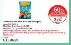 bio  -50%  sur le 2 article immediatement  3€74  cerneaux de noix bio "seeberger"  le sachet de 55  7648 les 2 au lieu de co  4e40 les 100 g au lieu de 5€88  panachage possible avec: nois du brésil bi