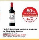 -50%  SUR LE ARTICLE IMMEDIATEMENT  €35  *A.O.P. Bordeaux supérieur Château  du Clos Delord rouge La bouteile de 75 cl  BE70 les 2 au lieu de 11€60 5€80 le litre au lieu de 7€74 