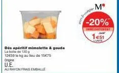 dés apéritif mimolette & gouda  la boite de 120  12€59 le kg au lieu de 15€75  origine  u.e.  au rayon frais emballe  mº  -20%  immediatement  ave become  1e51  unite 