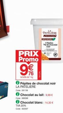 PRIX Promo  9%  €  la boite de 1 kg  Code: 680098  Pépites de chocolat noir LA PATELIERE  Code: 501136  TVA 20% Code: 632007  Chocolat au lait : 9,99 €  PATELIERE  PRO SOLDAS  Pépites kg de chocolat n