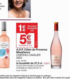 Nomelle  5  € de remise  immédiate  soit  €  59  la bouteille de 75 cl  A.O.P. Côtes de Provence  Marafiance CHÂTEAU CAVALIER  2022  Code: 607387  la bouteille de 37,5 cl : 3,63 €  Ce prix tient compt