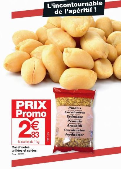 PRIX Promo  2€€  le sachet de 1 kg Cacahuètes grillées et salées Code: 963503  L'incontournable de l'apéritif !  TVA 5,5%  Pinda's  Cacahuètes  Erdnüsse  Peanuts  Rased and sub  Arachidi  Cacahuetes  