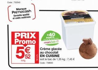 Marque Promocash Garantie qualité et coûts maitrisés  lek  PRIX Promo  € 52  +40 POINTS  monclub  Crème glacée au chocolat EN CUISINE  soit le bac de 1,35 kg : 7,45 € Code: 738930 