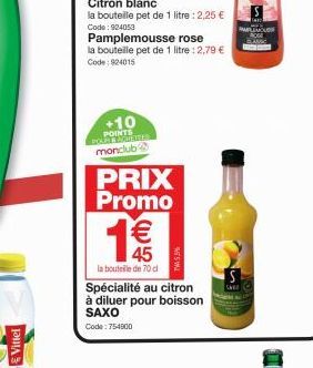 Vittel  Pamplemousse rose  la bouteille pet de 1 litre : 2,79 € Code: 924015  +10 POINTS monclub  PRIX Promo  €  45  la bouteille de 70 d  Spécialité au citron à diluer pour boisson SAXO  Code: 754800