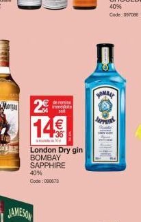 2€  de remise immediate soit  14€  10  London Dry gin BOMBAY SAPPHIRE  40%  Code: 090673  BOMBAY  SAPPHIR  40%  Code: 097086 