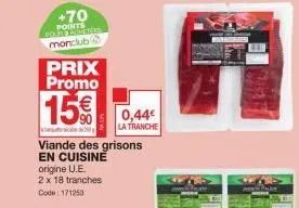 +70  points poure armeters monclub  prix promo  15€  viande des grisons en cuisine origine u.e.  2 x 18 tranches code: 171253  0,44€  la tranche 
