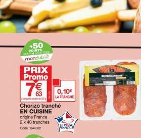 +50 POINTS HOUR CARESTEER monclub  PRIX Promo  7€€  Chorizo tranché EN CUISINE origine France 2 x 40 tranches Code: 844082  0,10€  LA TRANCHE  