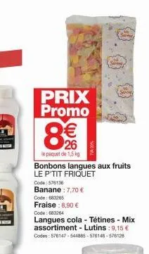 prix promo  8€  le paquet de 1,5 kg  bonbons langues aux fruits le p'tit friquet  code: 576136  banane: 7,70 €  code: 683265  fraise : 8,90 € code: 683264  langues cola - tétines - mix assortiment - l