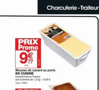 prix promo  mousse de canard au porto en cuisine  €  77  transformée en france  soit la terrine de 1,5 kg: 14,65 € code: 193867  lokg  charcuterie - traiteur 