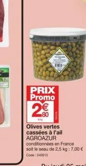prix promo  2€€€  n  8  olives vertes cassées à l'ail  agroazur  conditionnées en france  soit le seau de 2,5 kg : 7,00 €  code: 242613 