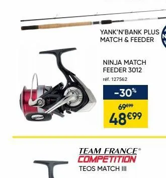 yank'n'bank plus  match & feeder  ninja match feeder 3012  réf. 127562  -30%  69€99  48 €99  team france®  competition  teos match iii 