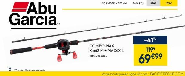Abu Garcia  2 "Voir conditions en magasin  COMBO MAX X 662 M + MAX4X L  Réf. 20662611  -41% 119€  69 €99  Votre boutique en ligne 24h/24: PACIFICPECHE.COM 