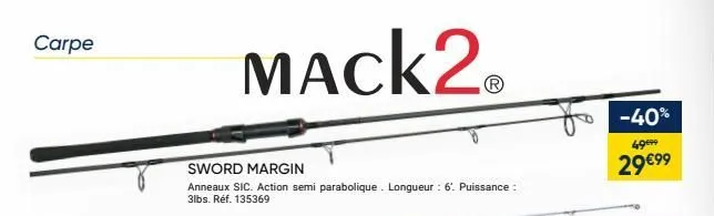carpe  mack2  sword margin  anneaux sic. action semi parabolique. longueur : 6. puissance : 3lbs. réf. 135369  -40%  4999  29 €99  