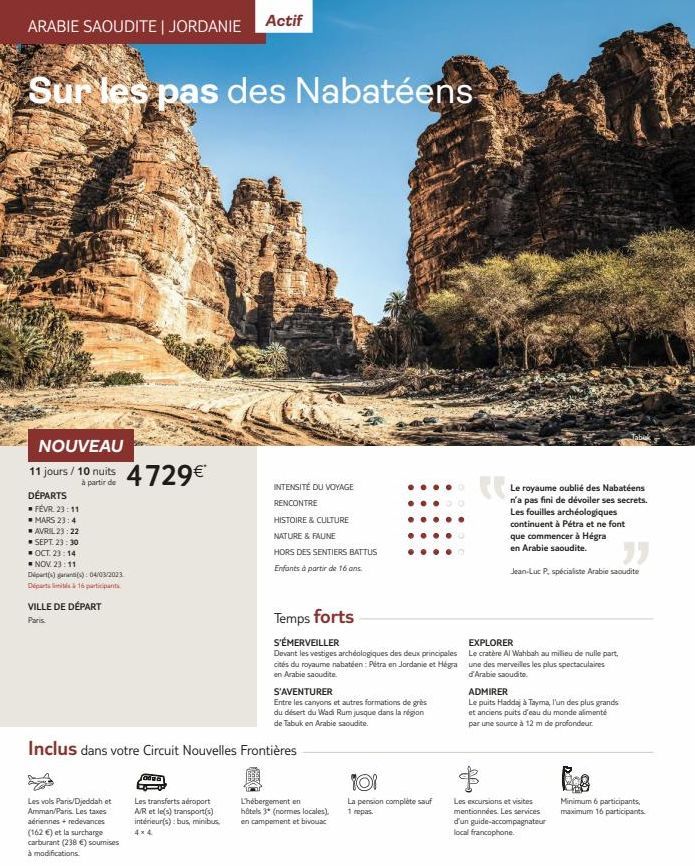 ARABIE SAOUDITE | JORDANIE Actif  Sur les pas des Nabatéens  NOUVEAU  11 jours / 10 nuits 4729€*  à partir de  DÉPARTS  ■ FÉVR. 23:11  MARS 23:4 ▪ AVRIL 23:22 SEPT. 23:30 OCT. 23:14  NOV. 23:11  Dipar