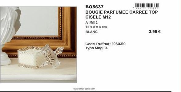 A1/M12  12 x 8 x 8 cm  BLANC  Code Truffaut: 1060310 Typo Mag : A  BO5637  00494 450856  BOUGIE PARFUMEE CARREE TOP  CISELE M12  www.cmp-paris.com  3.95 € 