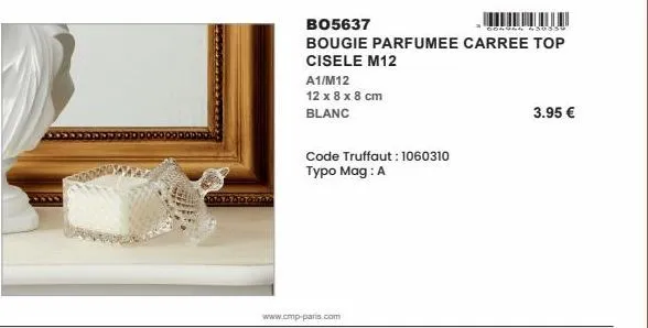 a1/m12  12 x 8 x 8 cm  blanc  code truffaut: 1060310 typo mag : a  bo5637  00494 450856  bougie parfumee carree top  cisele m12  www.cmp-paris.com  3.95 € 