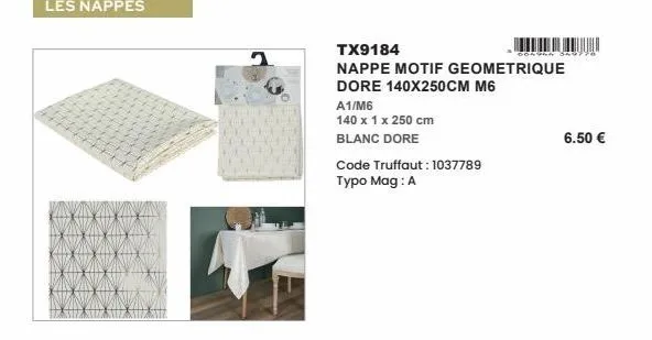 les nappes  tx9184  nappe motif geometrique dore 140x250cm m6  a1/m6  140 x 1 x 250 cm  blanc dore  code truffaut: 1037789 typo mag: a  gelska 320)  6.50 €  