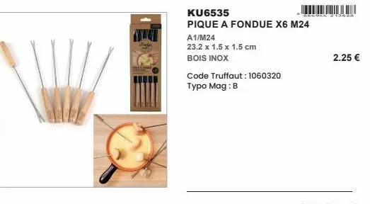 ku6535  pique a fondue x6 m24  a1/m24  23.2 x 1.5 x 1.5 cm  bois inox  code truffaut: 1060320 typo mag: b  dogung 218228  2.25 € 