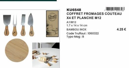 COFFRET FROMADE  KU6548  COFFRET FROMAGES COUTEAU X4 ET PLANCHE M12  A1/M12  1.7 x 14 x 14 cm  BAMBOU INOX  Code Truffaut: 1060322 Typo Mag: B  4.25 € 