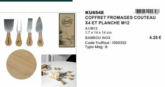 coffret fromade  ku6548  coffret fromages couteau x4 et planche m12  a1/m12  1.7 x 14 x 14 cm  bambou inox  code truffaut: 1060322 typo mag: b  4.25 € 