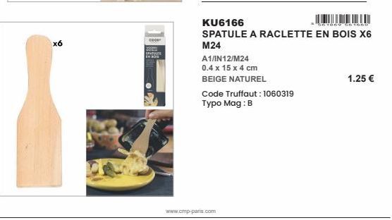 x6  cog  EH BOS  A1/IN12/M24  0.4 x 15 x 4 cm  BEIGE NATUREL  KU6166  3069 66 1660  SPATULE A RACLETTE EN BOIS X6  M24  Code Truffaut: 1060319 Typo Mag : B  www.cmp-paris.com  1.25 € 