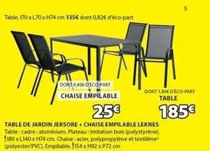 table: 170 x l70 x h74 cm 135€ dont 0,82€ d'éco-part  table de jardin jersore + chaise empilable leknes table: cadre: aluminium. plateau: imitation bois (polystyrène). 180 x l140 x h74 cm. chaise: aci