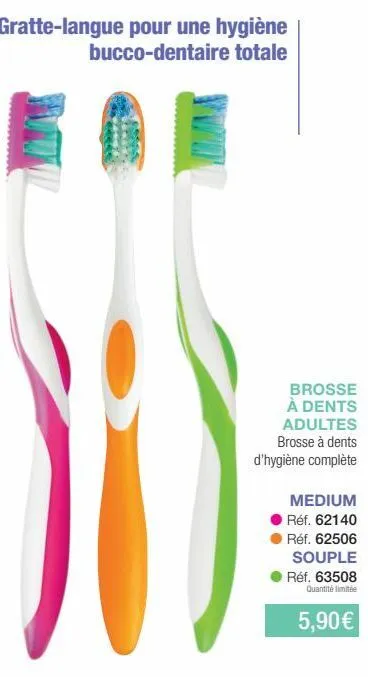 gratte-langue pour une hygiène bucco-dentaire totale  brosse  à dents adultes  brosse à dents  d'hygiène complète  medium  réf. 62140 réf. 62506 souple réf. 63508 quantité limitée  5,90€ 
