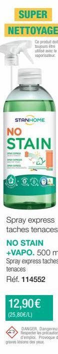 SUPER  NETTOYAGE  Ce produit doit toujours être utilisé avec le vaporisateur  STANHOME  NO  STAIN  SPAT  Spray express taches tenaces  NO STAIN +VAPO. 500 ml Spray express taches tenaces  Réf. 114552 