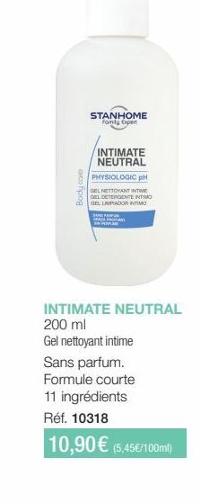 Body care  STANHOME Family Expert  INTIMATE NEUTRAL PHYSIOLOGIC PH  GEL NETTOYANT INTIME  GEL DETERGENTE INTIMO  GEL LIMPIADOR INTIMO  SUPER  SENTA PROFUMAT  INTIMATE NEUTRAL 200 ml  Gel nettoyant int