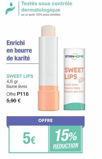 Testés sous contrôle dermatologique  sur un panel 100% peaux sensibles  Enrichi en beurre  de karité  SWEET LIPS  4,8 gr  Baume lèvres  Offre P116  5,90 €  5€  OFFRE  STANHOME  SWEET LIPS  Boume lèvre