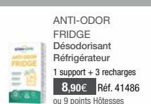 ANTI-COOR FRIDGE  ANTI-ODOR FRIDGE Désodorisant Réfrigérateur  1 support + 3 recharges  8,90€ Réf. 41486  ou 9 points Hôtesses 