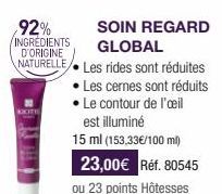 92% INGREDIENTS GLOBAL  D'ORIGINE NATURELLE Les rides sont réduites  Les cernes sont réduits • Le contour de l'œil est illuminé 15 ml (153,33€/100 ml)  23,00€ Réf. 80545  ou 23 points Hôtesses  SOIN R