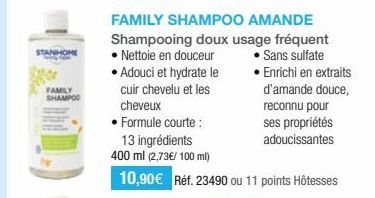 STANHOME  FAMILY SHAMPOO  FAMILY SHAMPOO AMANDE Shampooing doux usage fréquent • Nettoie en douceur • Sans sulfate • Adouci et hydrate le • Enrichi en extraits cuir chevelu et les d'amande douce, chev