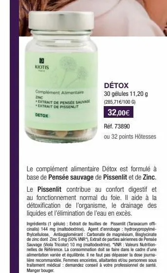 kiotis  complément alimentaire  znc extrait de pensee sauvage extrait de pissenlit  detox  détox  30 gélules 11,20 g  (285,71 €/100 g)  32,00€  réf. 73890  ou 32 points hôtesses  le complément aliment