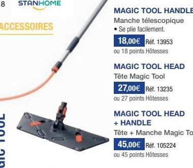 STANHOME  ACCESSOIRES  MAGIC TOOL HANDLE  Manche télescopique Se plie facilement.  18,00€ Réf. 13953  ou 18 points Hôtesses  MAGIC TOOL HEAD  Tête Magic Tool  27,00€ Réf. 13235  ou 27 points Hôtesses 