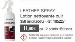 ther sp  leather spray lotion nettoyante cuir 350 ml (34,00€/l) - réf. 105227  11,90€ ou 12 points hôtesses  attention. dangereux respecter les précautions  d'emploi. peut provoquer une allergie cutan