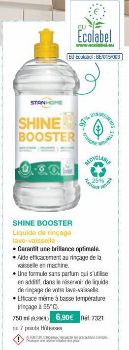 STANHOME  SHINE BOOSTER  EU  Ecolabel  www.ecolabel.eu EU Ecolabel : BE/015/003  &  D'ORIGINE  REDIENTS  97% DING  <+++  PLASTIQUE  25%  RECYCLE  SHINE BOOSTER  Liquide de rinçage lave-vaisselle  • Ga