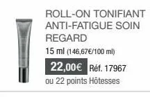 roll-on tonifiant anti-fatigue soin regard  15 ml (146,67€/100 ml) 22,00€ réf. 17967  ou 22 points hôtesses 