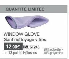 quantité limitée  window glove gant nettoyage vitres  12,90€ réf. 61243  ou 13 points hôtesses  90% polyester - 10% polyamide 